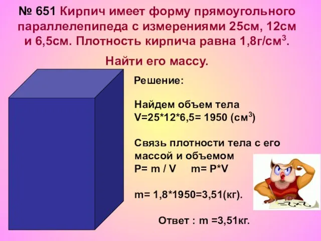 № 651 Кирпич имеет форму прямоугольного параллелепипеда с измерениями 25см,