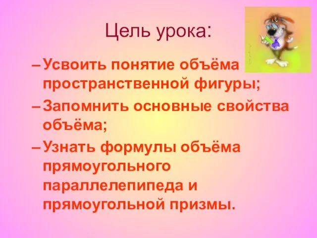 Цель урока: Усвоить понятие объёма пространственной фигуры; Запомнить основные свойства