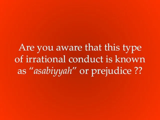 Are you aware that this type of irrational conduct is known as “asabiyyah” or prejudice ??