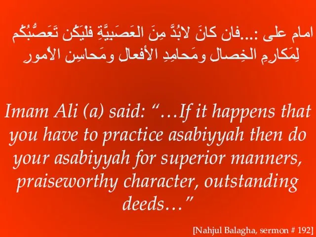 امام على :...فان كانَ لابُدَّ مِنَ العَصَبِيَّةِ فلْيَكُن تَعَصُّبُكُم لِمَكارِمِ الخِصالِ ومَحامِدِ الأفعالِ