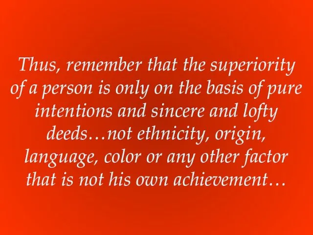 Thus, remember that the superiority of a person is only on the basis