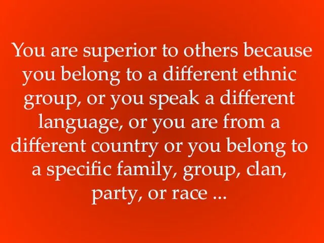 You are superior to others because you belong to a different ethnic group,