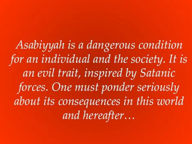 Asabiyyah is a dangerous condition for an individual and the society. It is