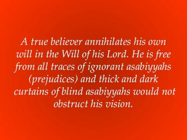 A true believer annihilates his own will in the Will of his Lord.