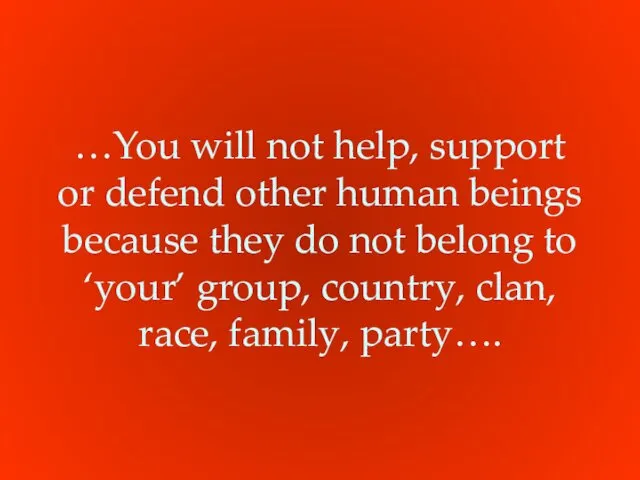 …You will not help, support or defend other human beings because they do