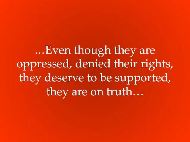 …Even though they are oppressed, denied their rights, they deserve to be supported,