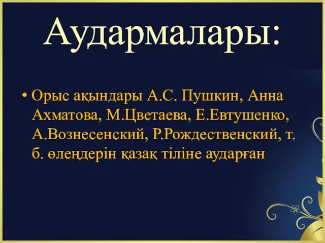 Аудармалары: Орыс ақындары А.С. Пушкин, Анна Ахматова, М.Цветаева, Е.Евтушенко, А.Вознесенский, Р.Рождественский, т.б. өлеңдерін қазақ тіліне аударған