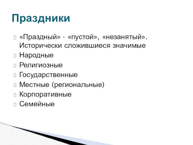 «Праздный» - «пустой», «незанятый». Исторически сложившиеся значимые Народные Религиозные Государственные Местные (региональные) Корпоративные Семейные Праздники