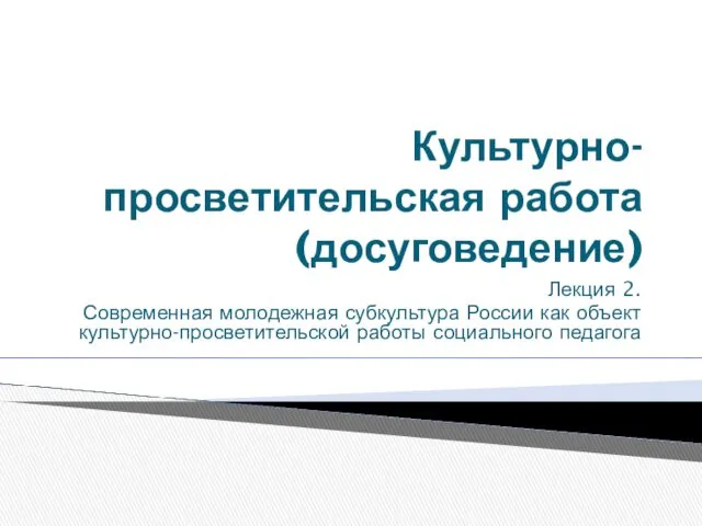 Культурно-просветительская работа (досуговедение) Лекция 2. Современная молодежная субкультура России как объект культурно-просветительской работы социального педагога