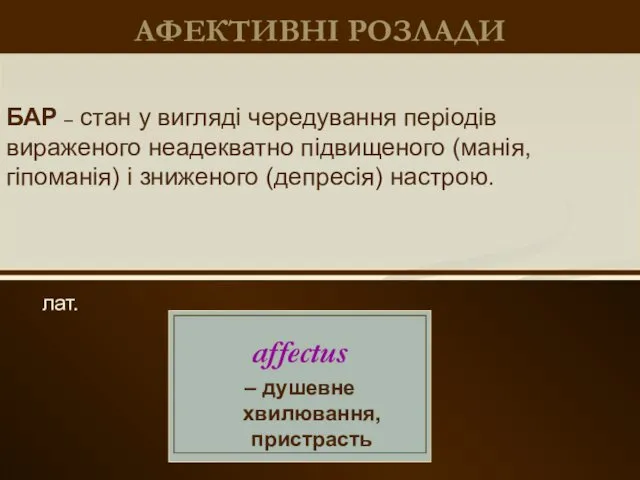 АФЕКТИВНІ РОЗЛАДИ лат. БАР – стан у вигляді чередування періодів