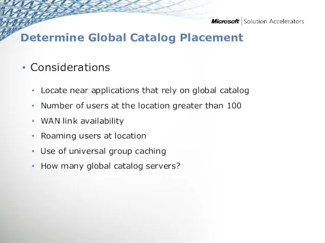 Determine Global Catalog Placement Considerations Locate near applications that rely