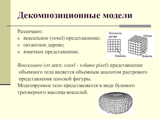 Декомпозиционные модели Различают: вексельное (voxel) представление; октантное дерево; ячеечное представление.