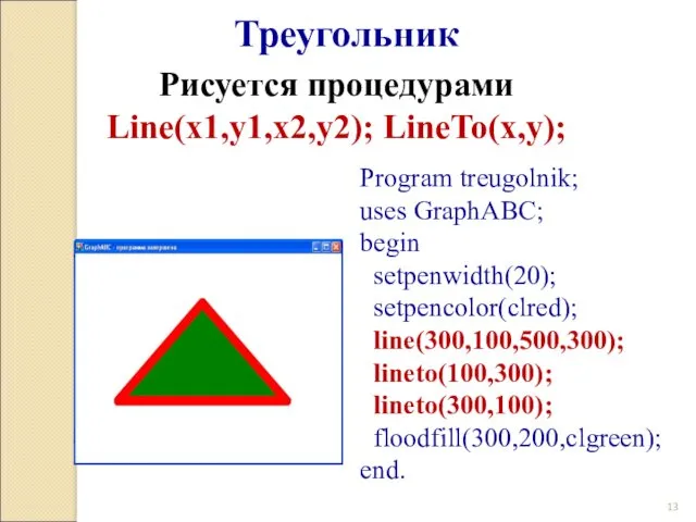 Program treugolnik; uses GraphABC; begin setpenwidth(20); setpencolor(clred); line(300,100,500,300); lineto(100,300); lineto(300,100); floodfill(300,200,clgreen); end. Треугольник