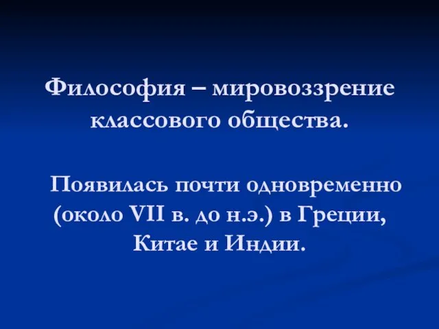 Философия – мировоззрение классового общества. Появилась почти одновременно (около VII