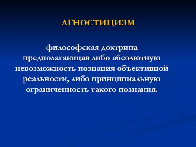 АГНОСТИЦИЗМ философская доктрина предполагающая либо абсолютную невозможность познания объективной реальности, либо принципиальную ограниченность такого познания.