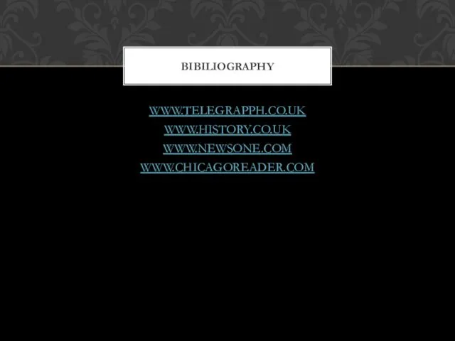 WWW.TELEGRAPPH.CO.UK WWW.HISTORY.CO.UK WWW.NEWSONE.COM WWW.CHICAGOREADER.COM BIBILIOGRAPHY