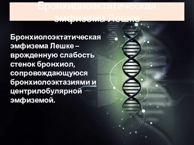 Бронхиолоэктатическая эмфизема Лешке Бронхиолоэктатическая эмфизема Лешке – врожденную слабость стенок бронхиол, сопровождающуюся бронхиолоэктазиями и центрилобулярной эмфиземой.