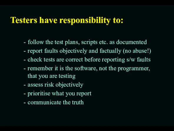 Testers have responsibility to: follow the test plans, scripts etc.