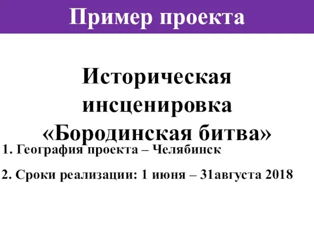 Пример проекта Историческая инсценировка «Бородинская битва» 1. География проекта –