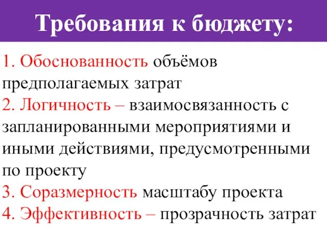 Требования к бюджету: 1. Обоснованность объёмов предполагаемых затрат 2. Логичность