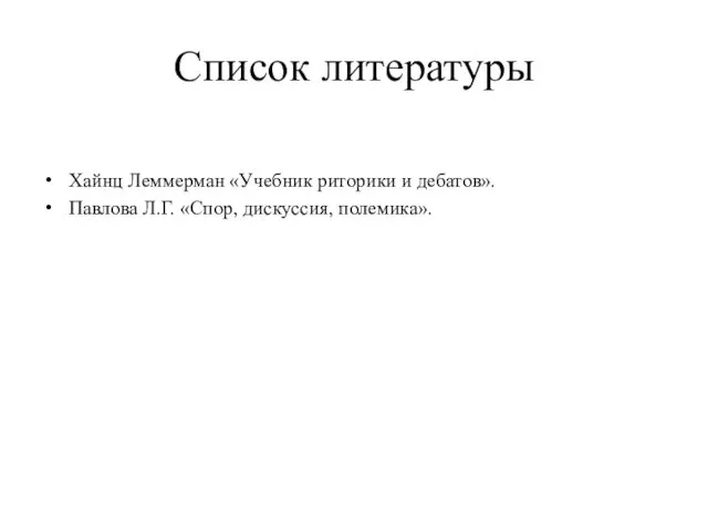 Список литературы Хайнц Леммерман «Учебник риторики и дебатов». Павлова Л.Г. «Спор, дискуссия, полемика».