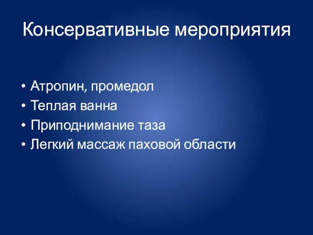 Консервативные мероприятия Атропин, промедол Теплая ванна Приподнимание таза Легкий массаж паховой области