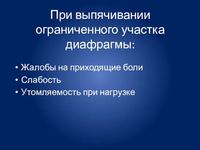 При выпячивании ограниченного участка диафрагмы: Жалобы на приходящие боли Слабость Утомляемость при нагрузке