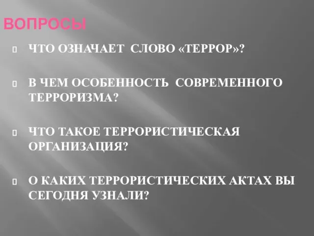 ВОПРОСЫ ЧТО ОЗНАЧАЕТ СЛОВО «ТЕРРОР»? В ЧЕМ ОСОБЕННОСТЬ СОВРЕМЕННОГО ТЕРРОРИЗМА? ЧТО ТАКОЕ ТЕРРОРИСТИЧЕСКАЯ