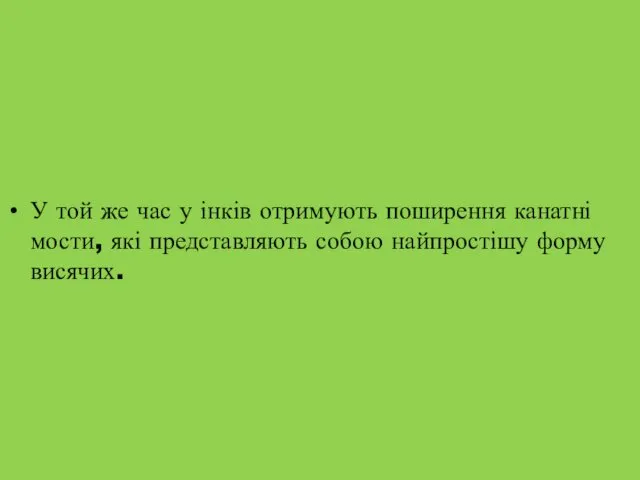 У той же час у інків отримують поширення канатні мости, які представляють собою найпростішу форму висячих.