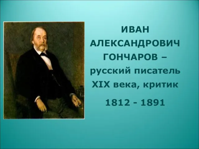 ИВАН АЛЕКСАНДРОВИЧ ГОНЧАРОВ – русский писатель XIX века, критик 1812 - 1891