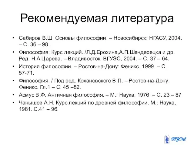 Рекомендуемая литература Сабиров В.Ш. Основы философии. – Новосибирск: НГАСУ, 2004.