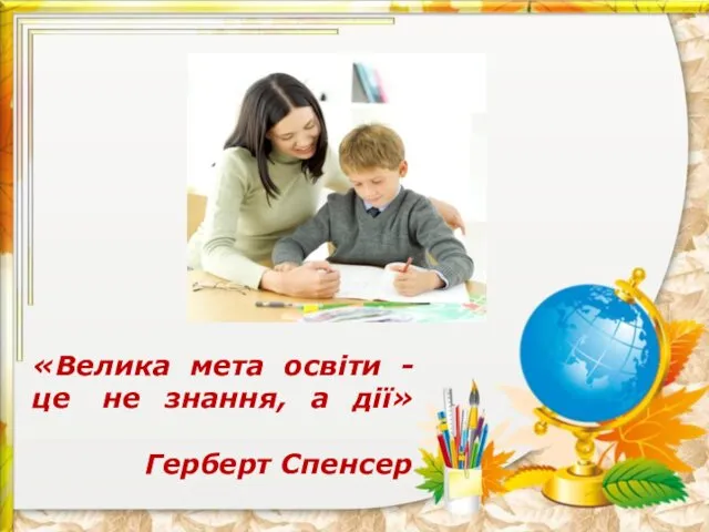 «Велика мета освіти - це не знання, а дії» Герберт Спенсер