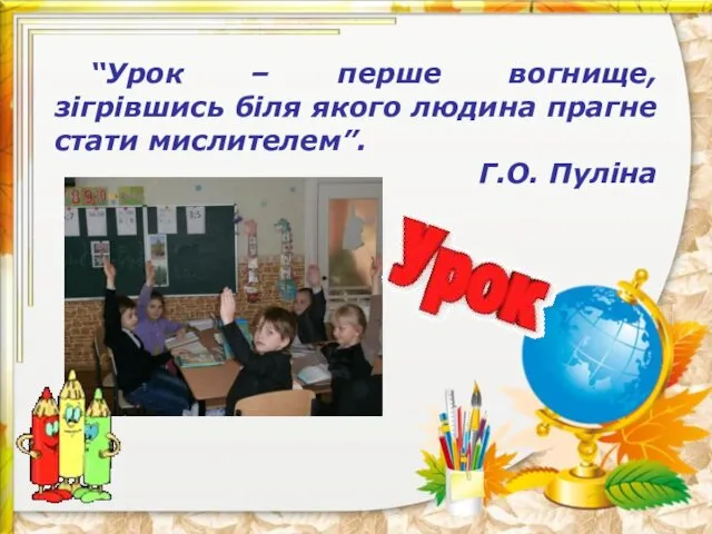 “Урок – перше вогнище, зігрівшись біля якого людина прагне стати мислителем”. Г.О. Пуліна