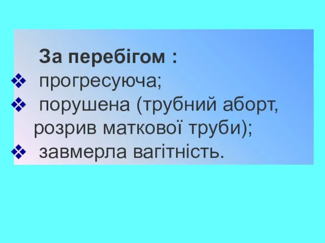 За перебігом : прогресуюча; порушена (трубний аборт, розрив маткової труби); завмерла вагітність.