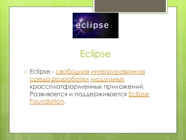 Eclipse Eclipse - свободная интегрированная среда разработки модульных кроссплатформенных приложений. Развивается и поддерживается Eclipse Foundation.