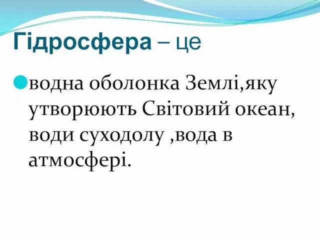 Гідросфера – це водна оболонка Землі,яку утворюють Світовий океан,води суходолу ,вода в атмосфері.