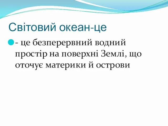 Світовий океан-це - це безперервний водний простір на поверхні Землі, що оточує материки й острови