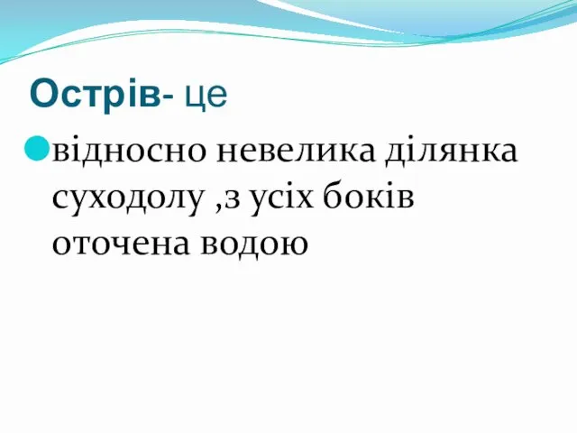 Острів- це відносно невелика ділянка суходолу ,з усіх боків оточена водою