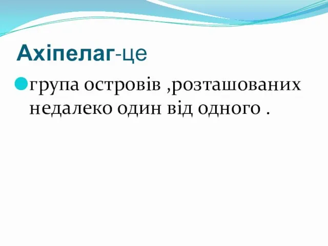 Ахіпелаг-це група островів ,розташованих недалеко один від одного .