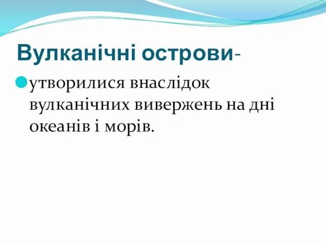 Вулканічні острови- утворилися внаслідок вулканічних вивержень на дні океанів і морів.