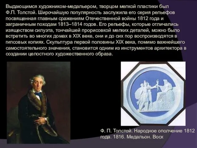 Выдающимся художником-медальером, творцом мелкой пластики был Ф.П. Толстой. Широчайшую популярность заслужила его серия