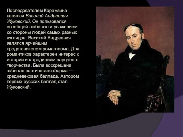 Последователем Карамзина являлся Василий Андреевич Жуковский. Он пользовался всеобщей любовью и уважением со