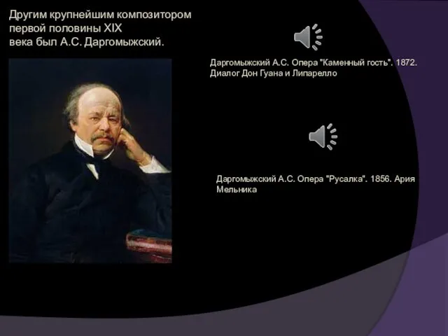 Другим крупнейшим композитором первой половины XIX века был А.С. Даргомыжский. Даргомыжский А.С. Опера