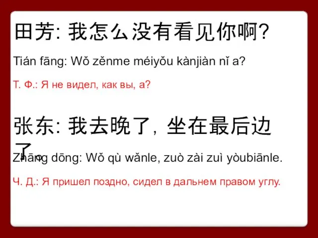 田芳: 我怎么没有看见你啊? 张东: 我去晚了，坐在最后边了。 Tián fāng: Wǒ zěnme méiyǒu kànjiàn