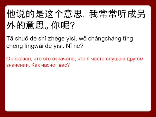 他说的是这个意思，我常常听成另外的意思。你呢? Tā shuō de shì zhège yìsi, wǒ chángcháng tīng