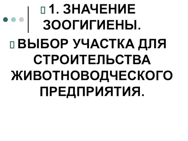 1. ЗНАЧЕНИЕ ЗООГИГИЕНЫ. ВЫБОР УЧАСТКА ДЛЯ СТРОИТЕЛЬСТВА ЖИВОТНОВОДЧЕСКОГО ПРЕДПРИЯТИЯ.