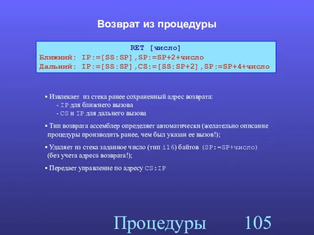 Процедуры Возврат из процедуры RET [число] Ближний: IP:=[SS:SP],SP:=SP+2+число Дальний: IP:=[SS:SP],CS:=[SS:SP+2],SP:=SP+4+число