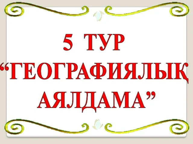 5 ТУР “ГЕОГРАФИЯЛЫҚ АЯЛДАМА”