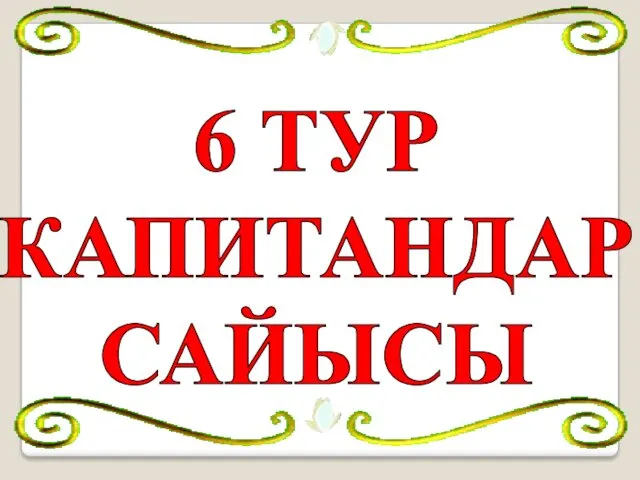 6 ТУР КАПИТАНДАР САЙЫСЫ