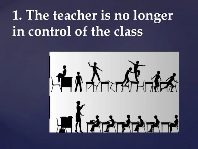 1. The teacher is no longer in control of the class